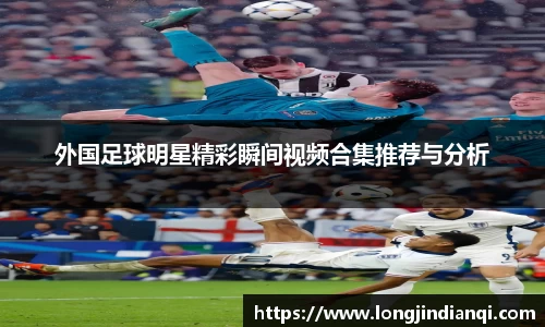外国足球明星精彩瞬间视频合集推荐与分析