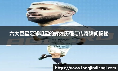 六大巨星足球明星的辉煌历程与传奇瞬间揭秘