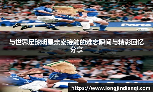 与世界足球明星亲密接触的难忘瞬间与精彩回忆分享
