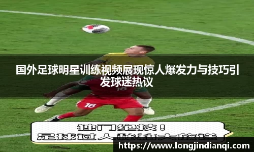 国外足球明星训练视频展现惊人爆发力与技巧引发球迷热议