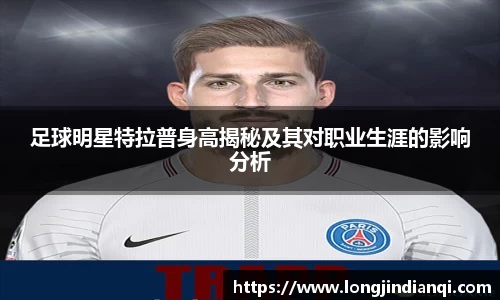 足球明星特拉普身高揭秘及其对职业生涯的影响分析